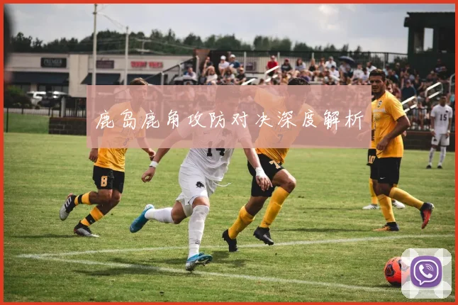 鹿岛鹿角攻防对决深度解析