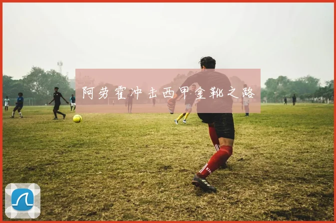 阿劳霍冲击西甲金靴之路