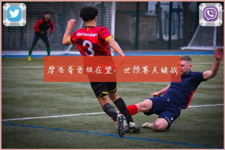 摩洛哥晋级在望，世预赛关键战