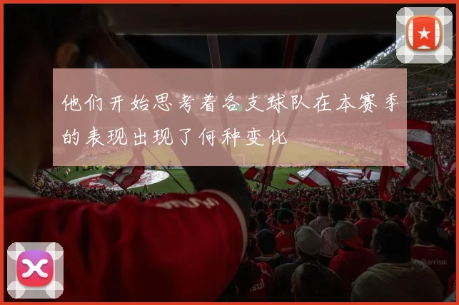 他们开始思考着各支球队在本赛季的表现出现了何种变化