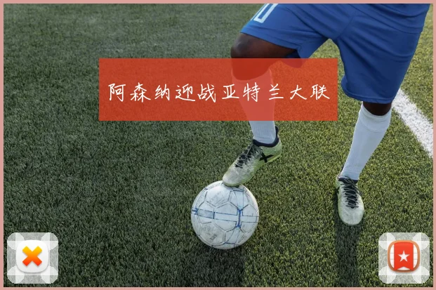 阿森纳迎战亚特兰大联