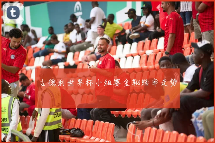 古德利世界杯小组赛金靴赔率走势