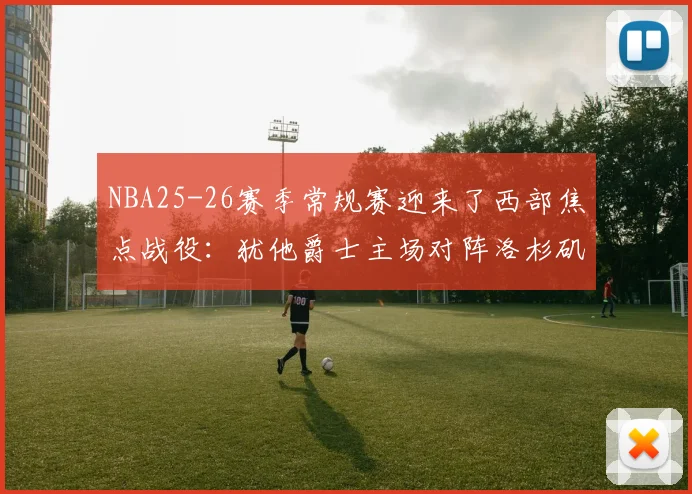 NBA25-26赛季常规赛迎来了西部焦点战役：犹他爵士主场对阵洛杉矶湖人