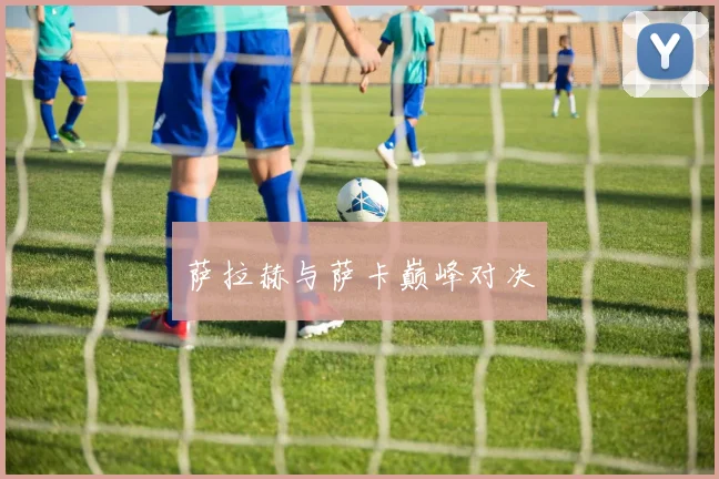 萨拉赫与萨卡巅峰对决