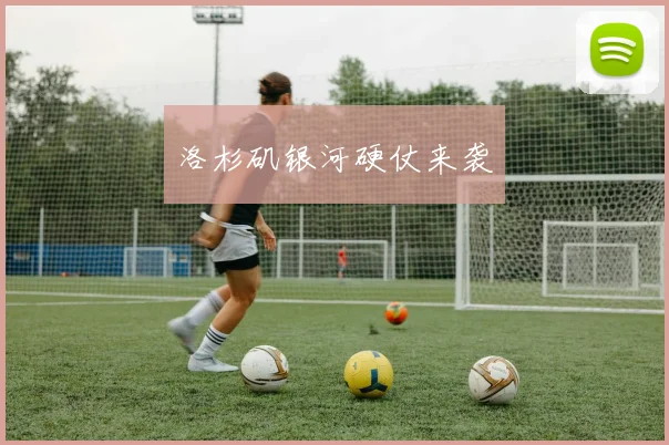 洛杉矶银河硬仗来袭