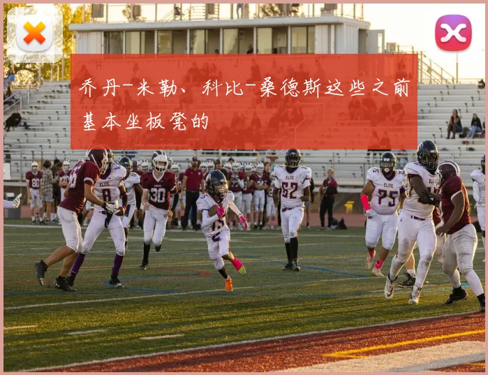 乔丹-米勒、科比-桑德斯这些之前基本坐板凳的
