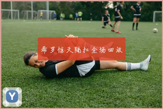 希罗惊天隔扣全场回放