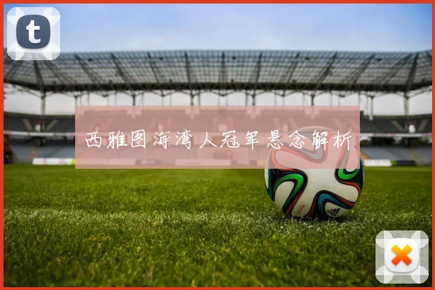 西雅图海湾人冠军悬念解析