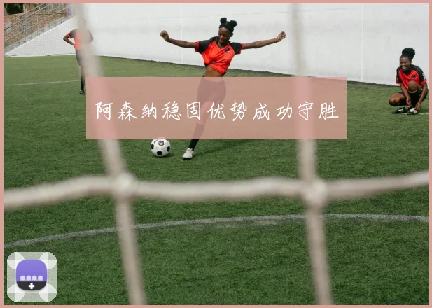 阿森纳稳固优势成功守胜