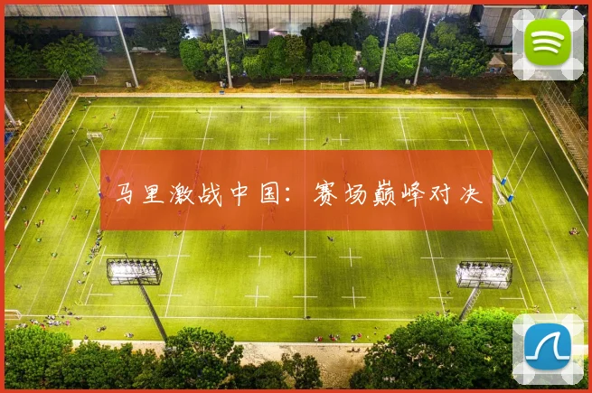 马里激战中国：赛场巅峰对决