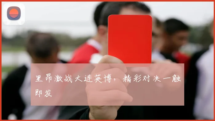里昂激战大连英博，精彩对决一触即发
