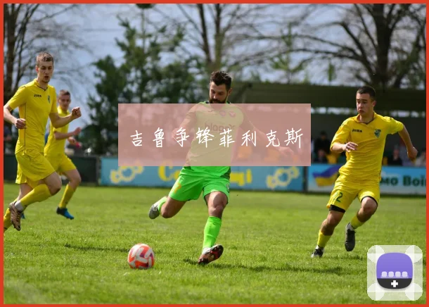 吉鲁争锋菲利克斯