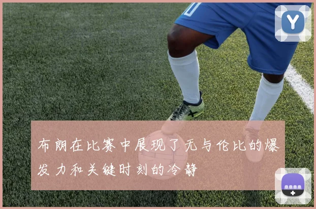 布朗在比赛中展现了无与伦比的爆发力和关键时刻的冷静