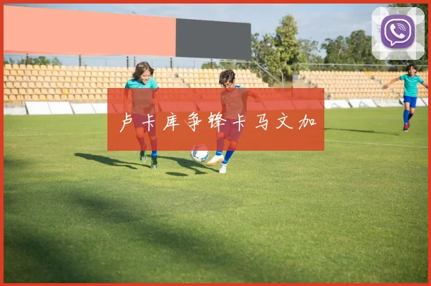 卢卡库争锋卡马文加