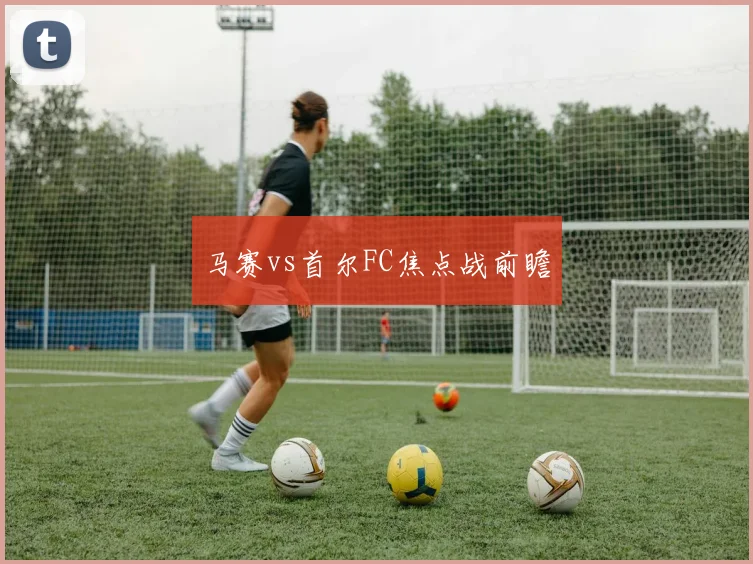 马赛vs首尔FC焦点战前瞻