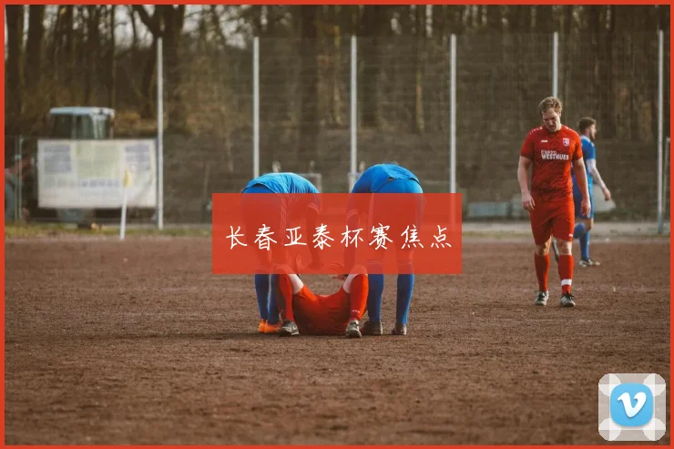 长春亚泰杯赛焦点
