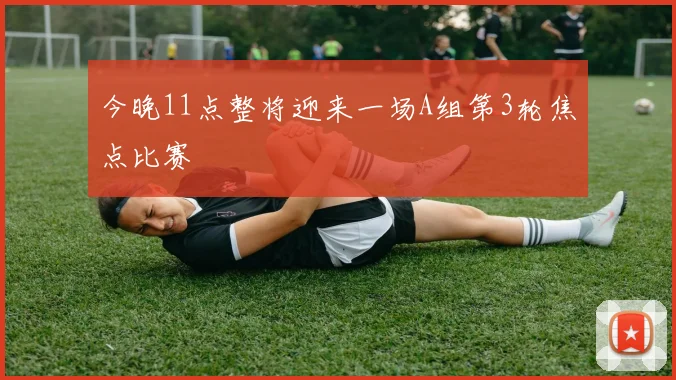 今晚11点整将迎来一场A组第3轮焦点比赛