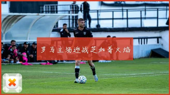 罗马主场迎战芝加哥火焰
