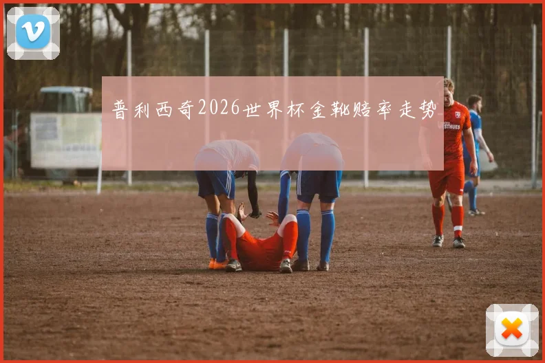 普利西奇2026世界杯金靴赔率走势