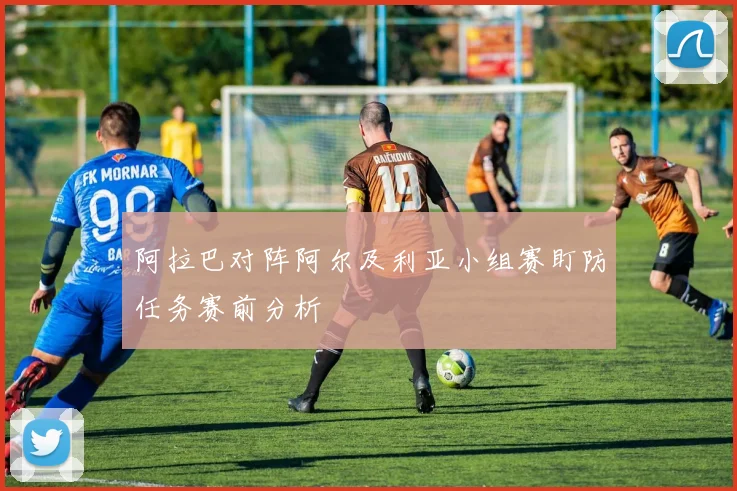 阿拉巴对阵阿尔及利亚小组赛盯防任务赛前分析