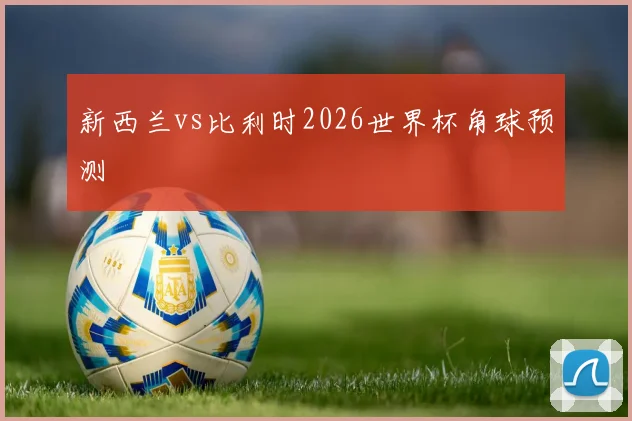 新西兰vs比利时2026世界杯角球预测