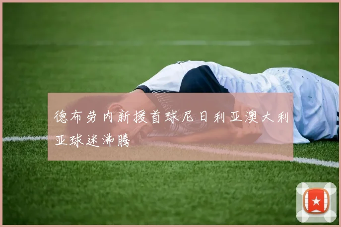 德布劳内新援首球尼日利亚澳大利亚球迷沸腾