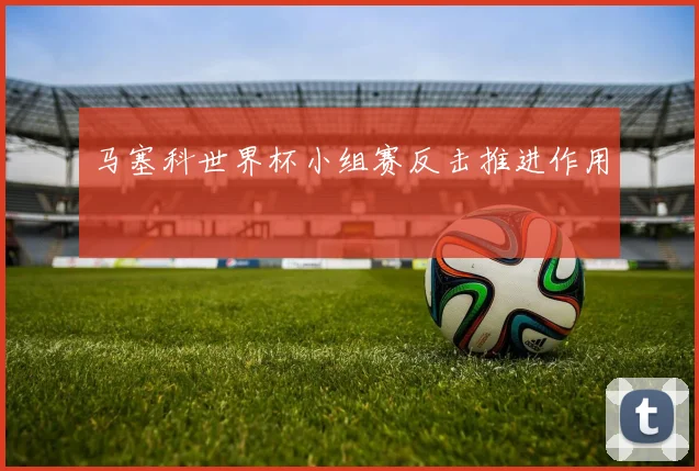 马塞科世界杯小组赛反击推进作用