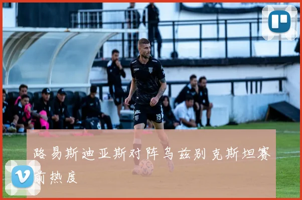 路易斯迪亚斯对阵乌兹别克斯坦赛前热度