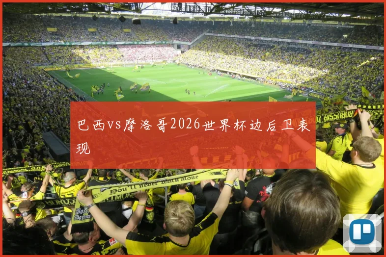 巴西vs摩洛哥2026世界杯边后卫表现