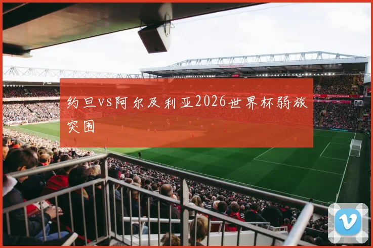 约旦vs阿尔及利亚2026世界杯弱旅突围
