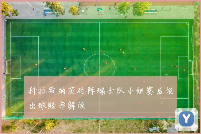 科拉希纳茨对阵瑞士队小组赛后场出球赔率解读