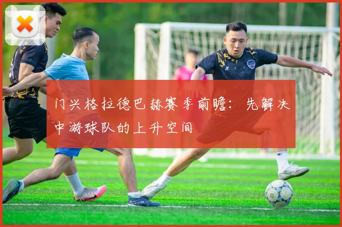 门兴格拉德巴赫赛季前瞻：先解决中游球队的上升空间
