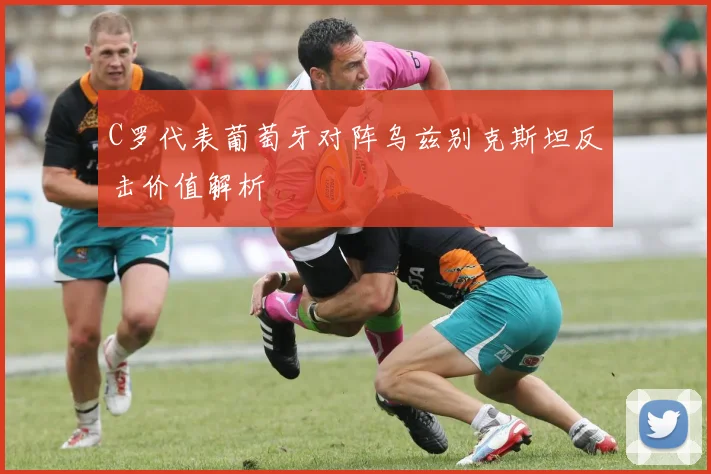 C罗代表葡萄牙对阵乌兹别克斯坦反击价值解析