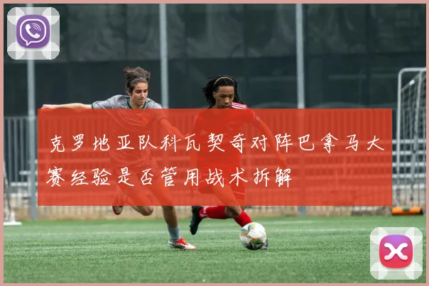 克罗地亚队科瓦契奇对阵巴拿马大赛经验是否管用战术拆解
