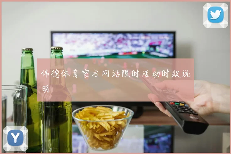 伟德体育官方网站限时活动时效说明