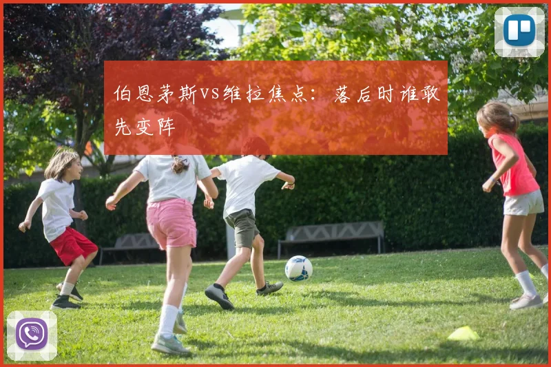 伯恩茅斯vs维拉焦点：落后时谁敢先变阵