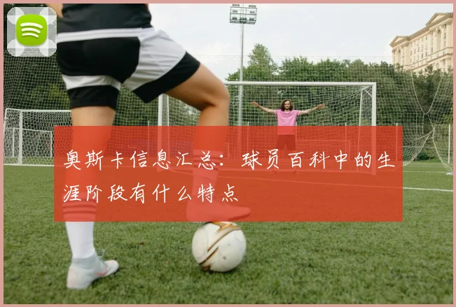 奥斯卡信息汇总:球员百科中的生涯阶段有什么特点