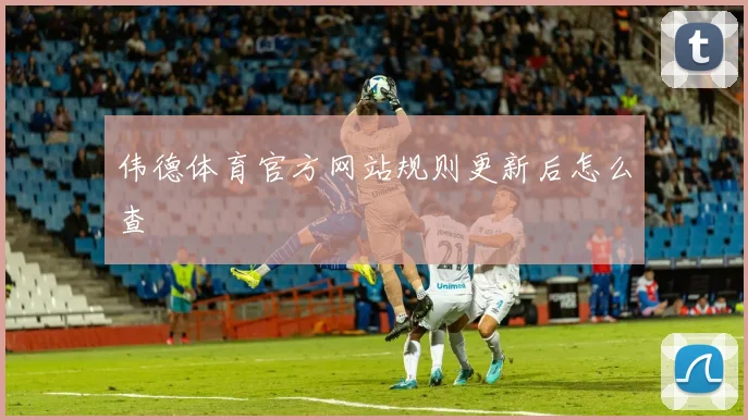 伟德体育官方网站规则更新后怎么查