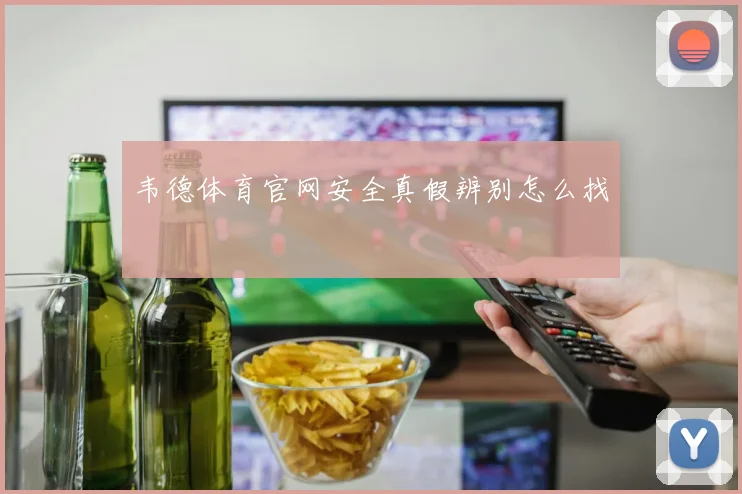 韦德体育官网安全真假辨别怎么找