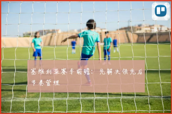 塞维利亚赛季前瞻：先解决领先后节奏管理