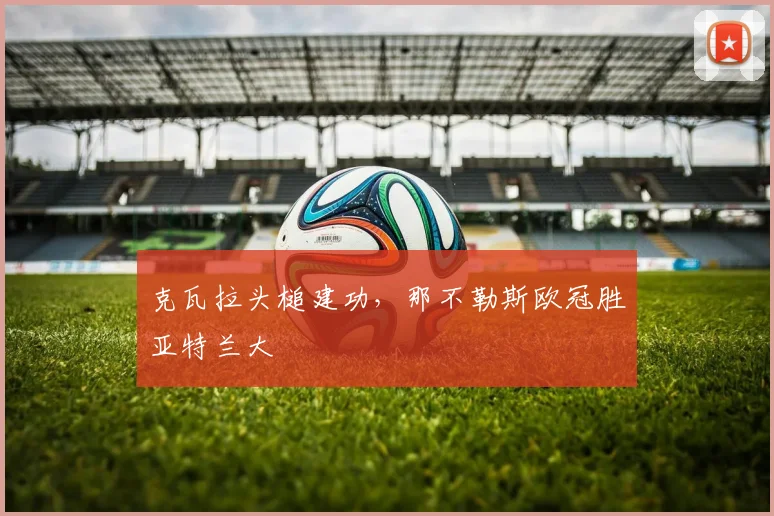克瓦拉头槌建功，那不勒斯欧冠胜亚特兰大