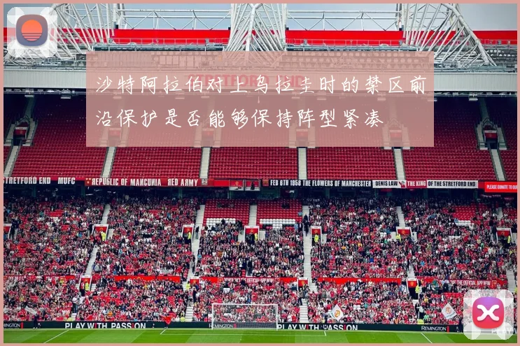 沙特阿拉伯对上乌拉圭时的禁区前沿保护是否能够保持阵型紧凑