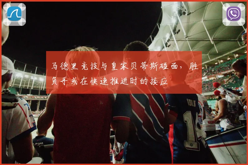 马德里竞技与皇家贝蒂斯碰面，胜负手或在快速推进时的接应