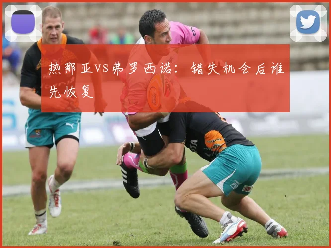 热那亚vs弗罗西诺：错失机会后谁先恢复