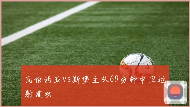 瓦伦西亚vs斯堡主队69分钟中卫远射建功