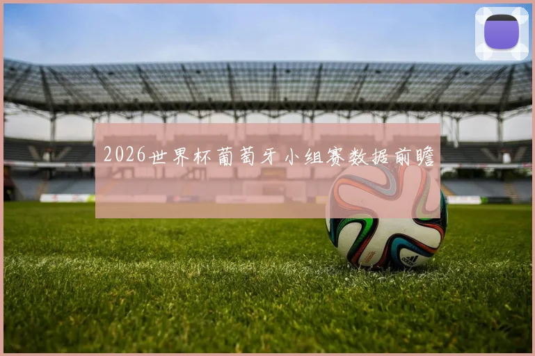 2026世界杯葡萄牙小组赛数据前瞻