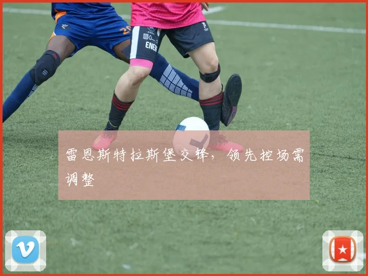 雷恩斯特拉斯堡交锋,领先控场需调整