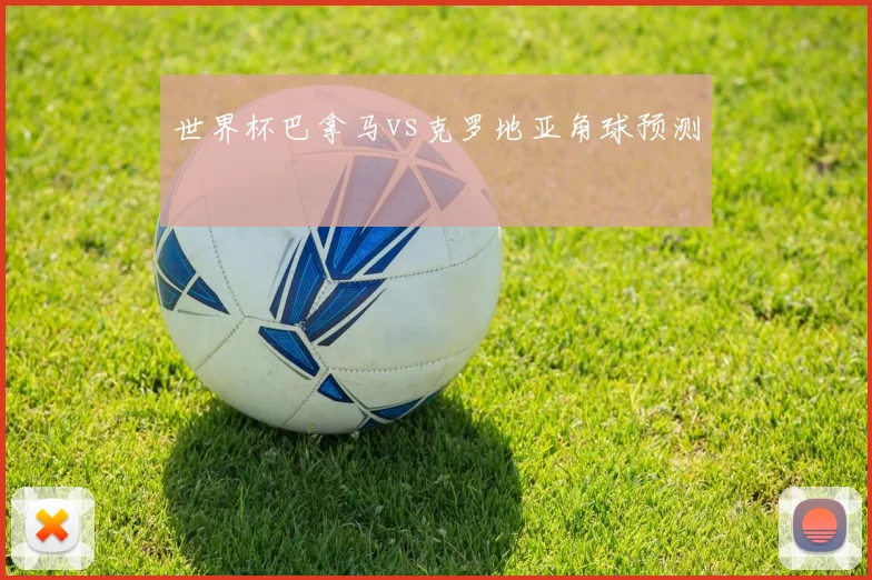 世界杯巴拿马vs克罗地亚角球预测